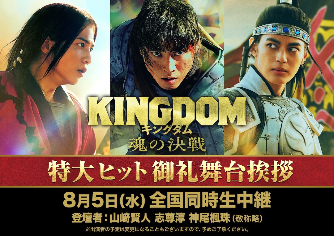KINGDOM 魂の決戦 特大ヒット御礼舞台挨摻 8月5日（水）全国同時生中継 登壇者：山﨑賢人、志尊淳、神尾楓珠（敬称略）